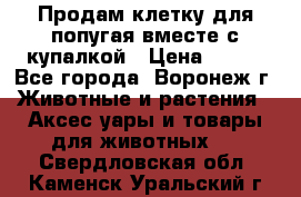 Продам клетку для попугая вместе с купалкой › Цена ­ 250 - Все города, Воронеж г. Животные и растения » Аксесcуары и товары для животных   . Свердловская обл.,Каменск-Уральский г.